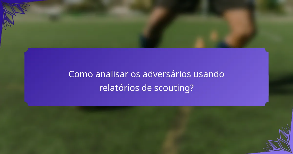Como analisar os adversários usando relatórios de scouting?
