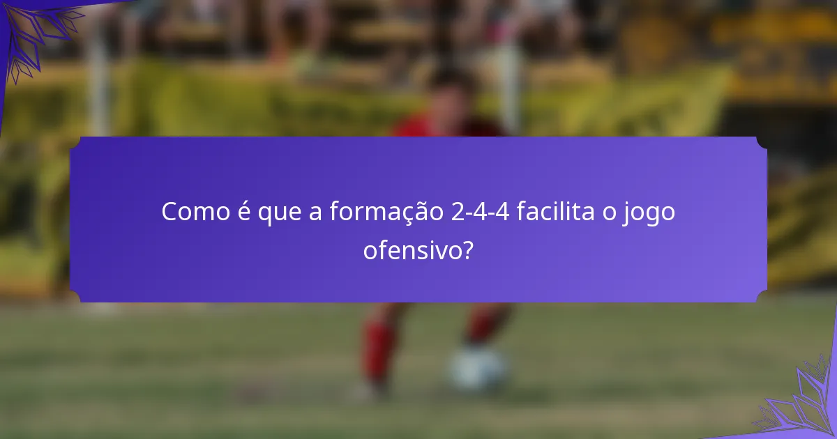 Como é que a formação 2-4-4 facilita o jogo ofensivo?