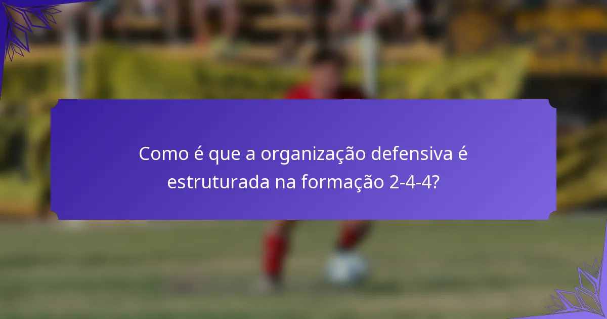 Como é que a organização defensiva é estruturada na formação 2-4-4?