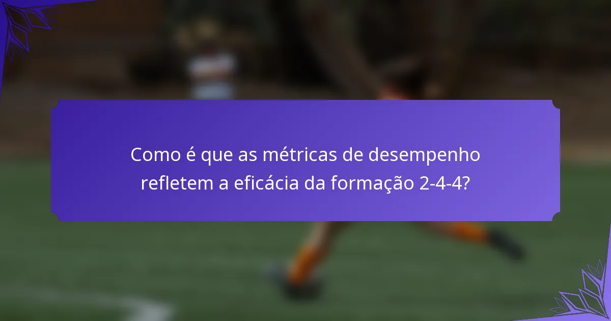 Como é que as métricas de desempenho refletem a eficácia da formação 2-4-4?