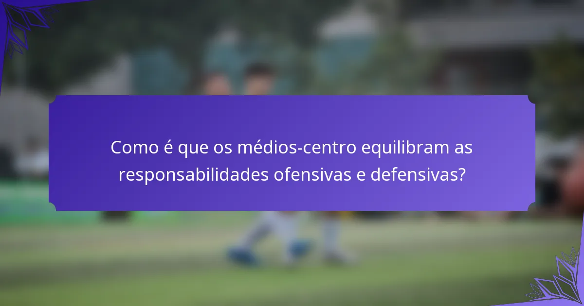Como é que os médios-centro equilibram as responsabilidades ofensivas e defensivas?