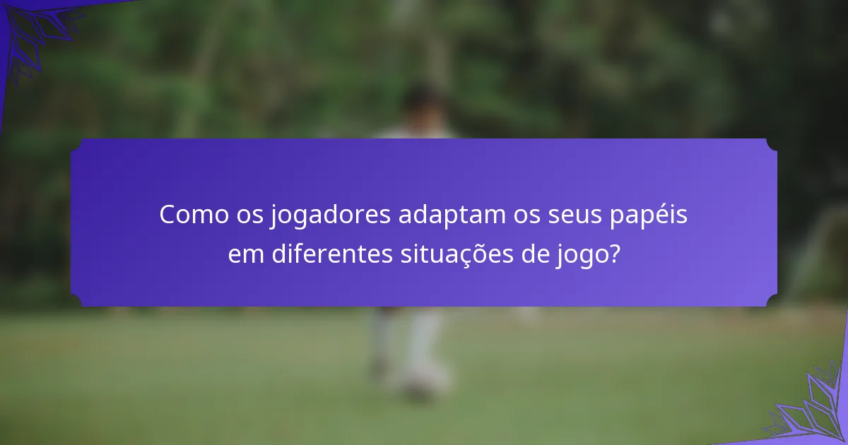 Como os jogadores adaptam os seus papéis em diferentes situações de jogo?