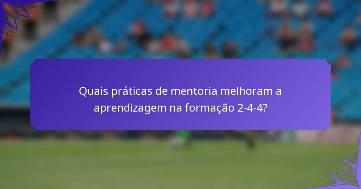 Quais práticas de mentoria melhoram a aprendizagem na formação 2-4-4?