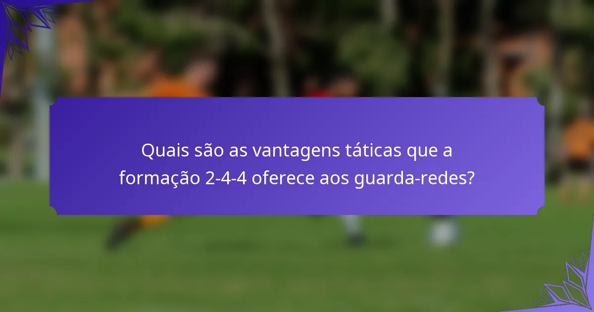 Quais são as vantagens táticas que a formação 2-4-4 oferece aos guarda-redes?