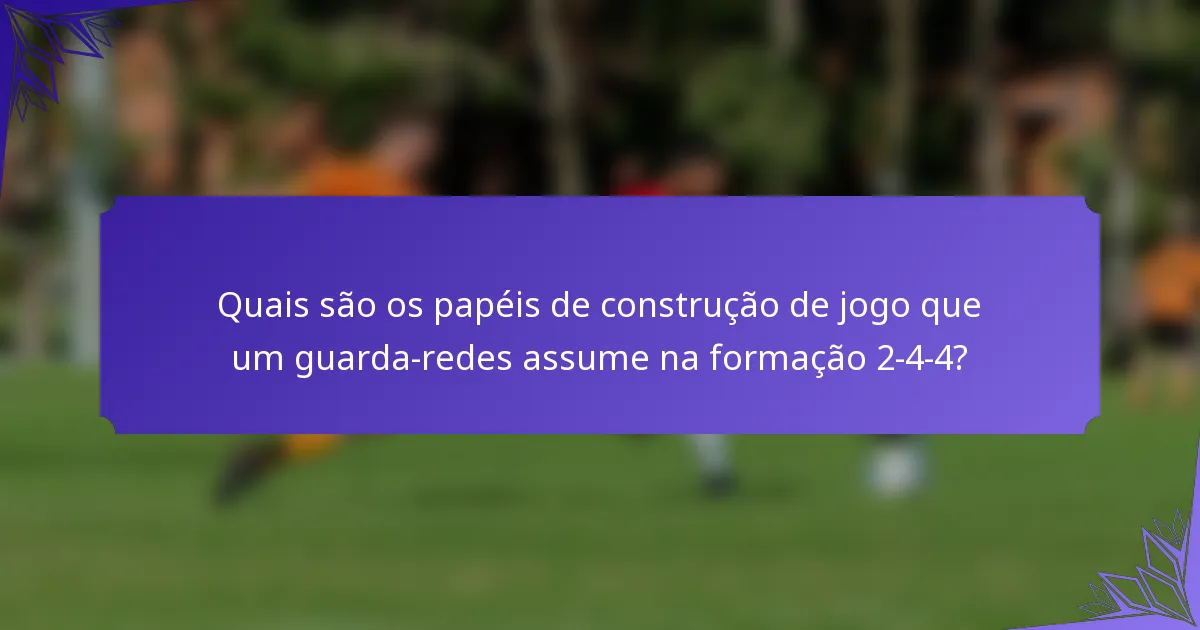 Quais são os papéis de construção de jogo que um guarda-redes assume na formação 2-4-4?