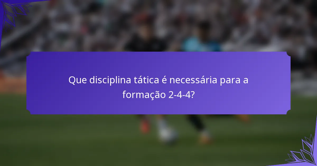 Que disciplina tática é necessária para a formação 2-4-4?